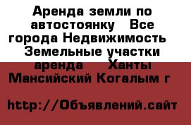 Аренда земли по автостоянку - Все города Недвижимость » Земельные участки аренда   . Ханты-Мансийский,Когалым г.